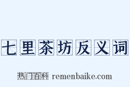 七里茶坊反义词是什么意思的图片